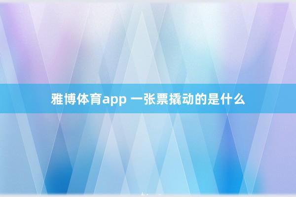雅博体育app 一张票撬动的是什么