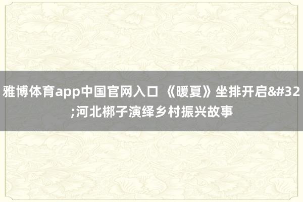 雅博体育app中国官网入口 《暖夏》坐排开启 河北梆子演绎乡村振兴故事