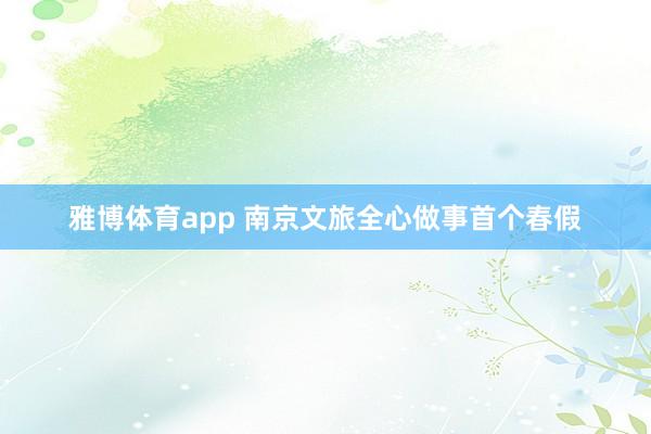 雅博体育app 南京文旅全心做事首个春假