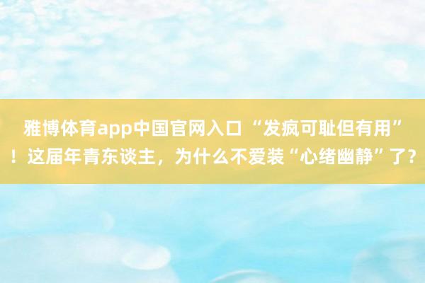 雅博体育app中国官网入口 “发疯可耻但有用”！这届年青东谈主，为什么不爱装“心绪幽静”了？