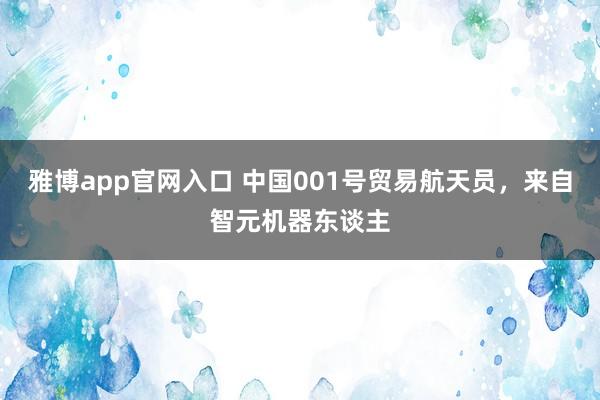 雅博app官网入口 中国001号贸易航天员，来自智元机器东谈主