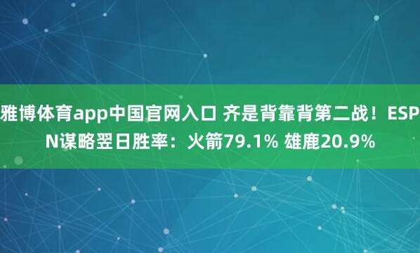 雅博体育app中国官网入口 齐是背靠背第二战！ESPN谋略翌日胜率：火箭79.1% 雄鹿20.9%