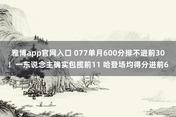 雅博app官网入口 077单月600分排不进前30！一东说念主确实包揽前11 哈登场均得分进前6