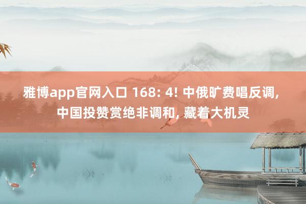 雅博app官网入口 168: 4! 中俄旷费唱反调， 中国投赞赏绝非调和， 藏着大机灵