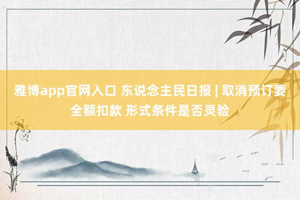 雅博app官网入口 东说念主民日报 | 取消预订要全额扣款 形式条件是否灵验