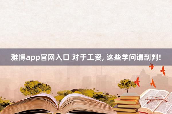 雅博app官网入口 对于工资， 这些学问请剖判!