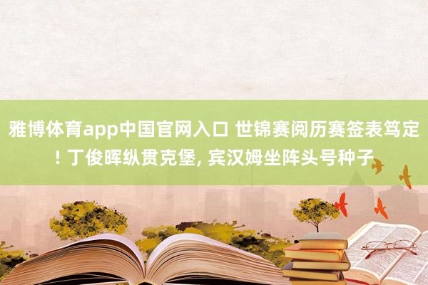 雅博体育app中国官网入口 世锦赛阅历赛签表笃定! 丁俊晖纵贯克堡, 宾汉姆坐阵头号种子
