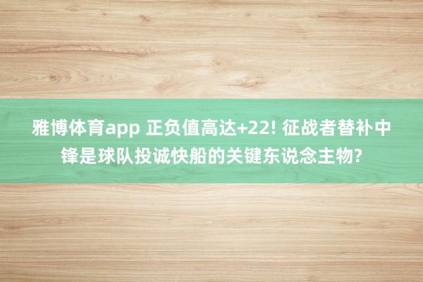 雅博体育app 正负值高达+22! 征战者替补中锋是球队投诚快船的关键东说念主物?