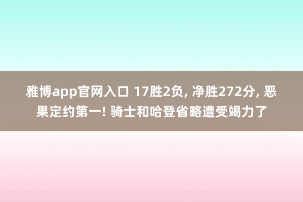 雅博app官网入口 17胜2负, 净胜272分, 恶果定约第一! 骑士和哈登省略遭受竭力了