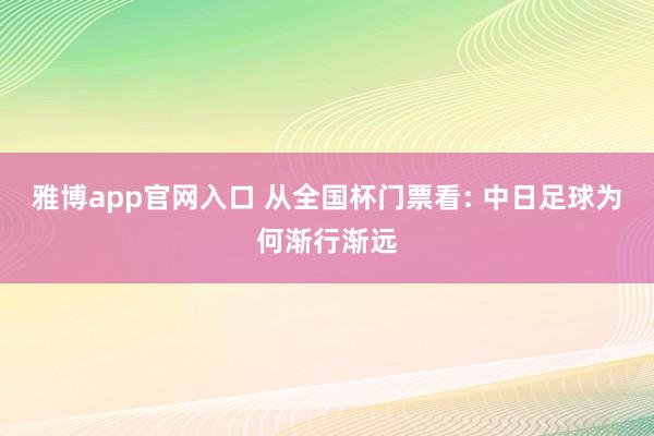雅博app官网入口 从全国杯门票看: 中日足球为何渐行渐远