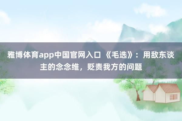 雅博体育app中国官网入口 《毛选》：用敌东谈主的念念维，贬责我方的问题