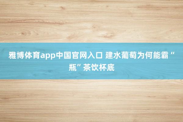 雅博体育app中国官网入口 建水葡萄为何能霸“瓶”茶饮杯底