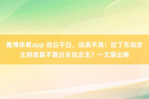 雅博体育app 说白不白，说高不高：拉丁东说念主到底算不算白东说念主？一文露出晰