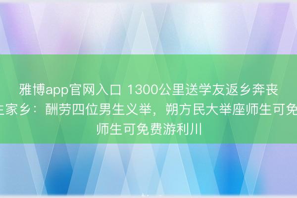 雅博app官网入口 1300公里送学友返乡奔丧后续 女生家乡：酬劳四位男生义举，朔方民大举座师生可免费游利川