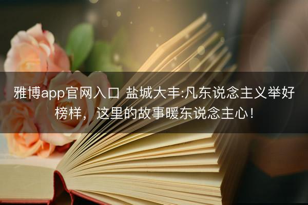 雅博app官网入口 盐城大丰:凡东说念主义举好榜样，这里的故事暖东说念主心！