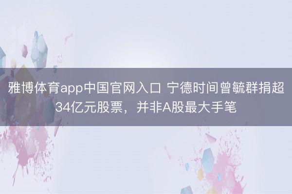 雅博体育app中国官网入口 宁德时间曾毓群捐超34亿元股票，并非A股最大手笔