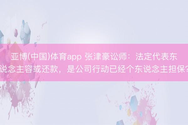 亚博(中国)体育app 张津豪讼师：法定代表东说念主容或还款，是公司行动已经个东说念主担保？
