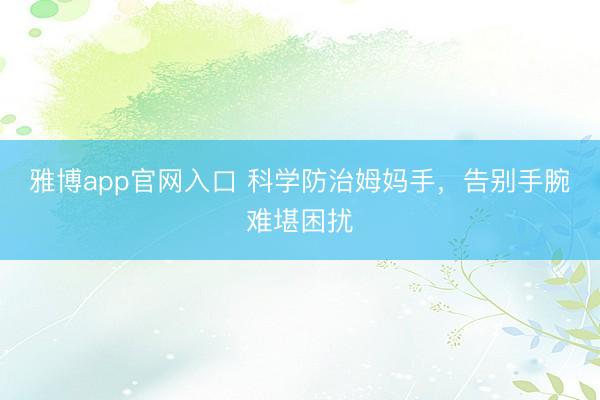 雅博app官网入口 科学防治姆妈手,告别手腕难堪困扰