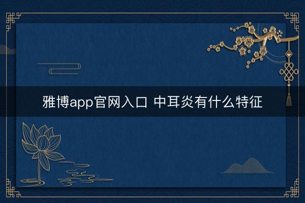 雅博app官网入口 中耳炎有什么特征