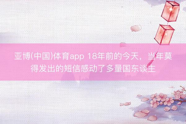 亚博(中国)体育app 18年前的今天，当年莫得发出的短信感动了多量国东谈主