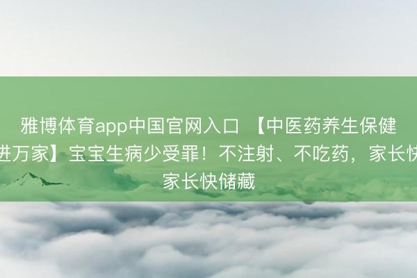雅博体育app中国官网入口 【中医药养生保健工夫进万家】宝宝生病少受罪！不注射、不吃药，家长快储藏