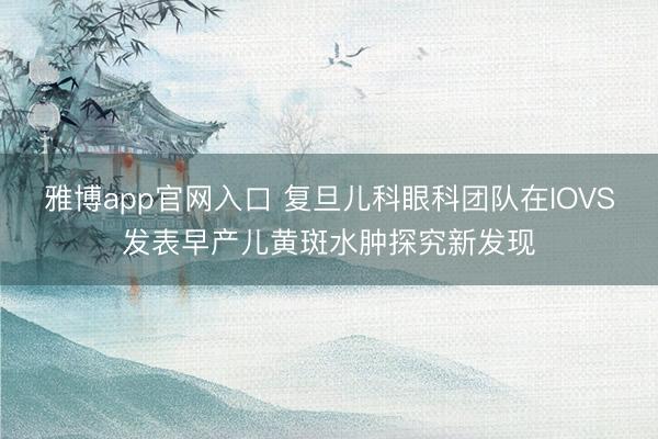 雅博app官网入口 复旦儿科眼科团队在IOVS发表早产儿黄斑水肿探究新发现