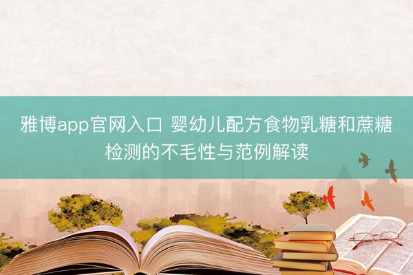 雅博app官网入口 婴幼儿配方食物乳糖和蔗糖检测的不毛性与范例解读