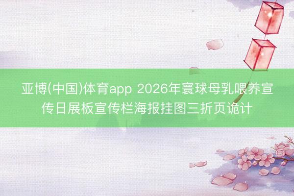 亚博(中国)体育app 2026年寰球母乳喂养宣传日展板宣传栏海报挂图三折页诡计