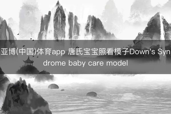 亚博(中国)体育app 唐氏宝宝照看模子Down's Syndrome baby care model