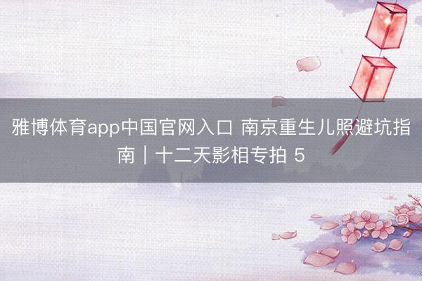 雅博体育app中国官网入口 南京重生儿照避坑指南｜十二天影相专拍 5