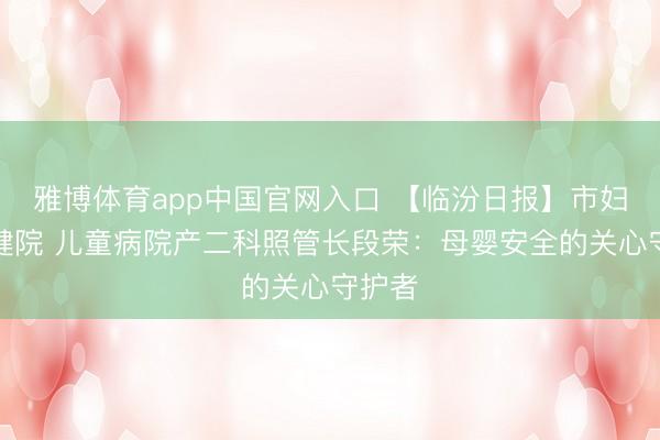 雅博体育app中国官网入口 【临汾日报】市妇幼保健院 儿童病院产二科照管长段荣：母婴安全的关心守护者