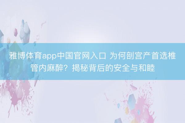 雅博体育app中国官网入口 为何剖宫产首选椎管内麻醉？揭秘背后的安全与和睦