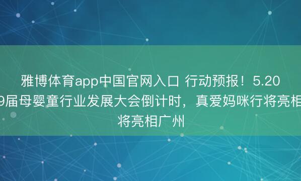 雅博体育app中国官网入口 行动预报！5.20.第19届母婴童行业发展大会倒计时，真爱妈咪行将亮相广州