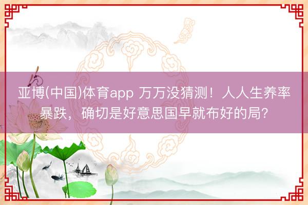 亚博(中国)体育app 万万没猜测！人人生养率暴跌，确切是好意思国早就布好的局？