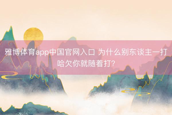 雅博体育app中国官网入口 为什么别东谈主一打哈欠你就随着打？