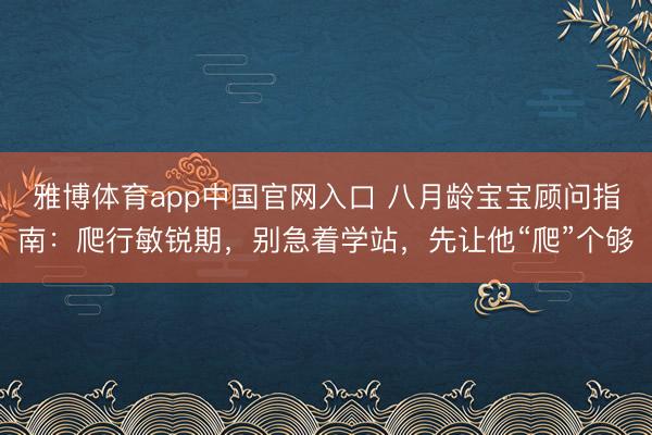 雅博体育app中国官网入口 八月龄宝宝顾问指南：爬行敏锐期，别急着学站，先让他“爬”个够