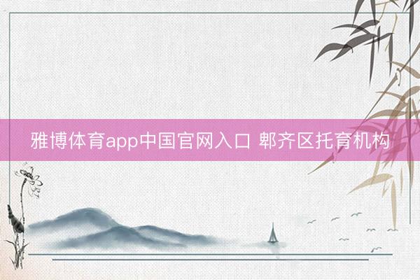 雅博体育app中国官网入口 郫齐区托育机构