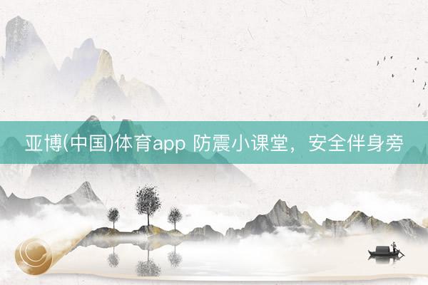 亚博(中国)体育app 防震小课堂，安全伴身旁