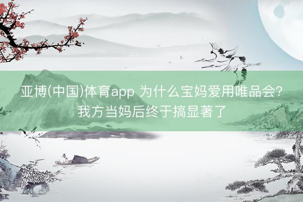 亚博(中国)体育app 为什么宝妈爱用唯品会？我方当妈后终于搞显著了