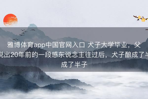 雅博体育app中国官网入口 犬子大学毕业，父母说出20年前的一段感东说念主往过后，犬子酿成了半子