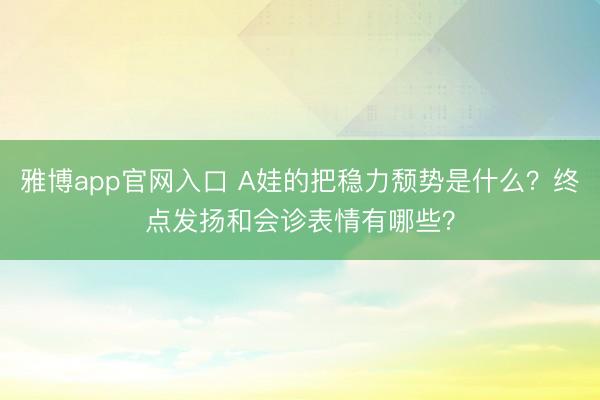 雅博app官网入口 A娃的把稳力颓势是什么？终点发扬和会诊表情有哪些？
