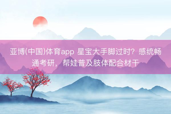 亚博(中国)体育app 星宝大手脚过时?感统畅通考研,帮娃普及肢体配合材干