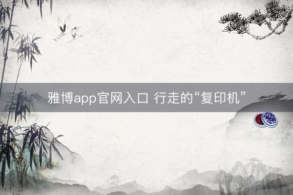 雅博app官网入口 行走的“复印机”