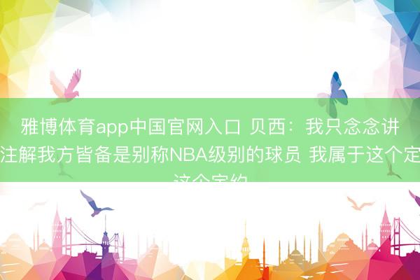 雅博体育app中国官网入口 贝西：我只念念讲解注解我方皆备是别称NBA级别的球员 我属于这个定约
