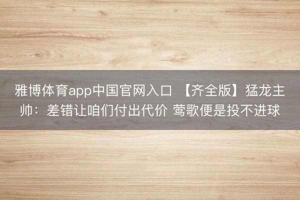 雅博体育app中国官网入口 【齐全版】猛龙主帅：差错让咱们付出代价 莺歌便是投不进球