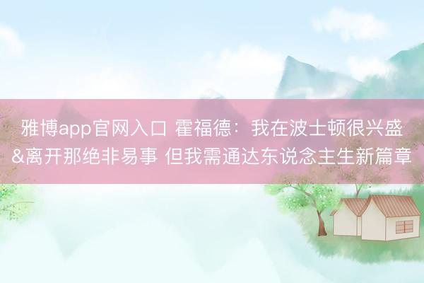 雅博app官网入口 霍福德：我在波士顿很兴盛&离开那绝非易事 但我需通达东说念主生新篇章