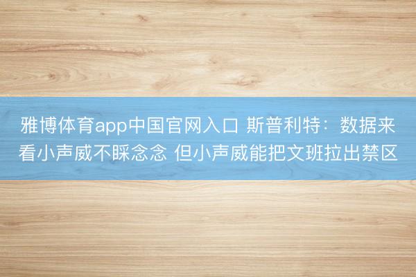雅博体育app中国官网入口 斯普利特：数据来看小声威不睬念念 但小声威能把文班拉出禁区