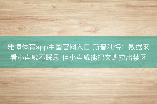 雅博体育app中国官网入口 斯普利特：数据来看小声威不睬思 但小声威能把文班拉出禁区