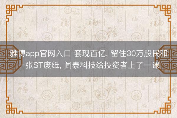 雅博app官网入口 套现百亿， 留住30万股民和一张ST废纸， 闻泰科技给投资者上了一课