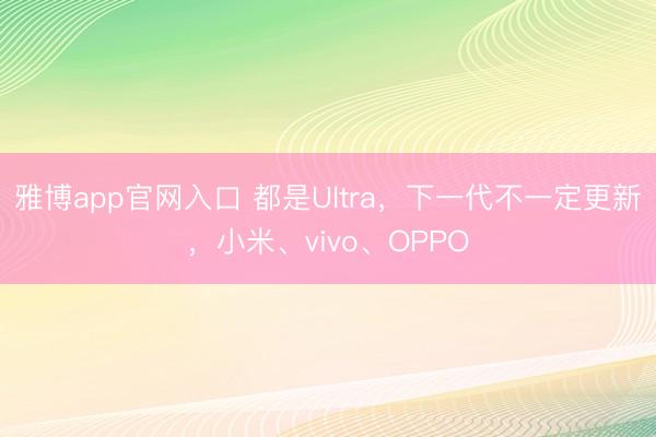 雅博app官网入口 都是Ultra，下一代不一定更新，小米、vivo、OPPO